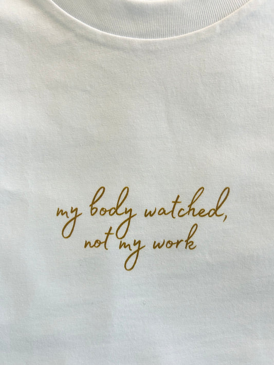 Tee 03 - My body watched, not my work.
