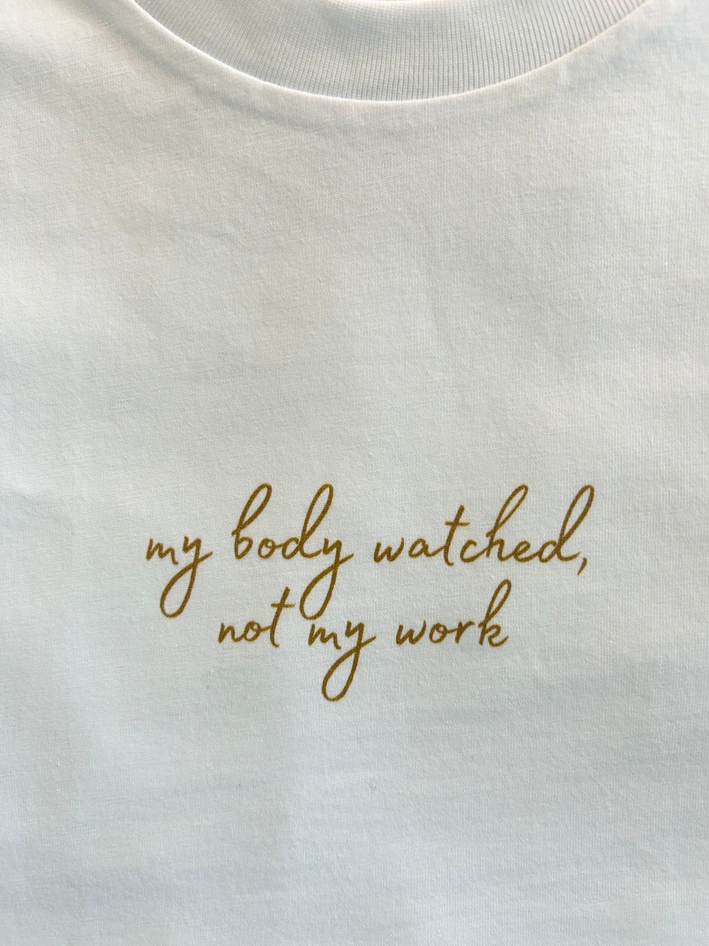 Tee 03 - My body watched, not my work.