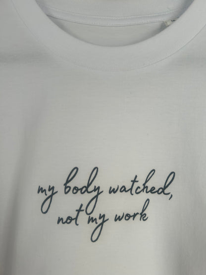 Tee 03 - My body watched, not my work.